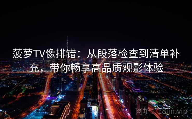 菠萝TV像排错：从段落检查到清单补充，带你畅享高品质观影体验