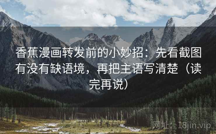 香蕉漫画转发前的小妙招：先看截图有没有缺语境，再把主语写清楚（读完再说）