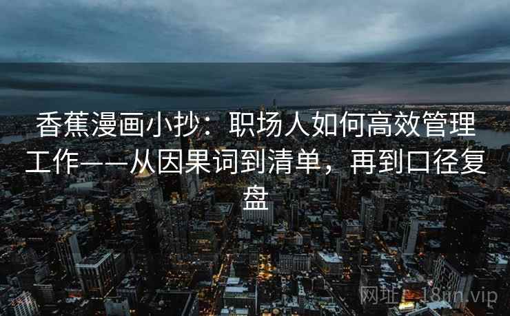 香蕉漫画小抄：职场人如何高效管理工作——从因果词到清单，再到口径复盘
